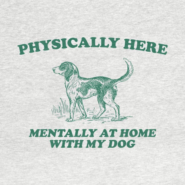 Physically Here Mentally At Home With My Dog - Retro Cartoon T Shirt, Weird T Shirt, Meme by Justin green